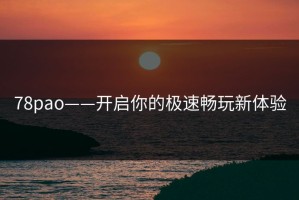 78pao——开启你的极速畅玩新体验