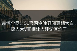 震惊全网！51官网今晚丑闻真相大白，惊人大V真相让人评论区炸了