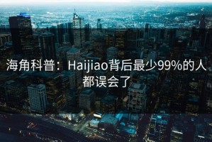 海角科普：Haijiao背后最少99%的人都误会了