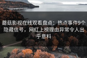 蘑菇影视在线观看盘点：热点事件9个隐藏信号，网红上榜理由异常令人出乎意料