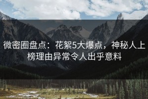 微密圈盘点：花絮5大爆点，神秘人上榜理由异常令人出乎意料