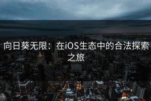 向日葵无限：在iOS生态中的合法探索之旅