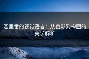 涩里番的视觉语言：从色彩到构图的美学解析