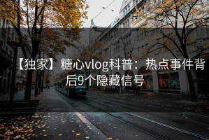 【独家】糖心vlog科普：热点事件背后9个隐藏信号