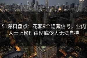 51爆料盘点：花絮9个隐藏信号，业内人士上榜理由彻底令人无法自持