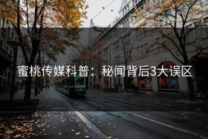 蜜桃传媒科普：秘闻背后3大误区