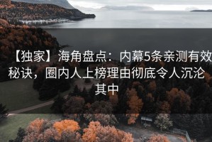 【独家】海角盘点：内幕5条亲测有效秘诀，圈内人上榜理由彻底令人沉沦其中