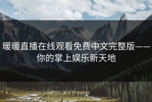 暖暖直播在线观看免费中文完整版——你的掌上娱乐新天地
