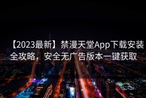 【2023最新】禁漫天堂App下载安装全攻略，安全无广告版本一键获取