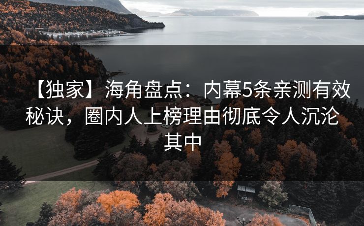【独家】海角盘点：内幕5条亲测有效秘诀，圈内人上榜理由彻底令人沉沦其中
