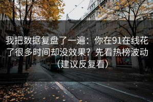 我把数据复盘了一遍：你在91在线花了很多时间却没效果？先看热榜波动（建议反复看）
