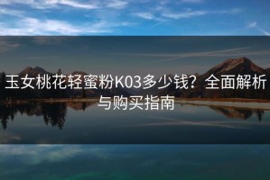 玉女桃花轻蜜粉K03多少钱？全面解析与购买指南