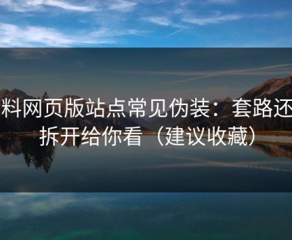 黑料网页版站点常见伪装：套路还原拆开给你看（建议收藏）