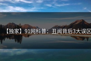 【独家】91网科普：丑闻背后3大误区