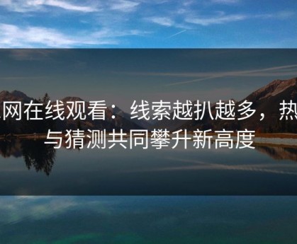 91网在线观看：线索越扒越多，热度与猜测共同攀升新高度