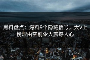 黑料盘点：爆料9个隐藏信号，大V上榜理由空前令人震撼人心