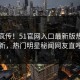 全网疯传！51官网入口最新版热点实时更新，热门明星秘闻网友直呼过瘾