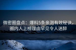 微密圈盘点：爆料5条亲测有效秘诀，圈内人上榜理由罕见令人迷醉