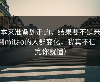 我本来准备划走的，结果要不是亲眼看到mitao的人群变化，我真不信（看完你就懂）