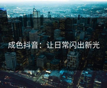 成色抖音：让日常闪出新光