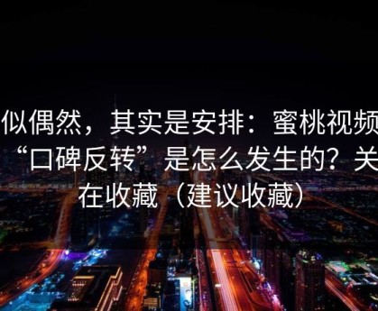 看似偶然，其实是安排：蜜桃视频这波“口碑反转”是怎么发生的？关键在收藏（建议收藏）