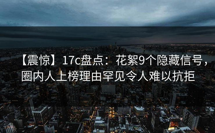 【震惊】17c盘点：花絮9个隐藏信号，圈内人上榜理由罕见令人难以抗拒