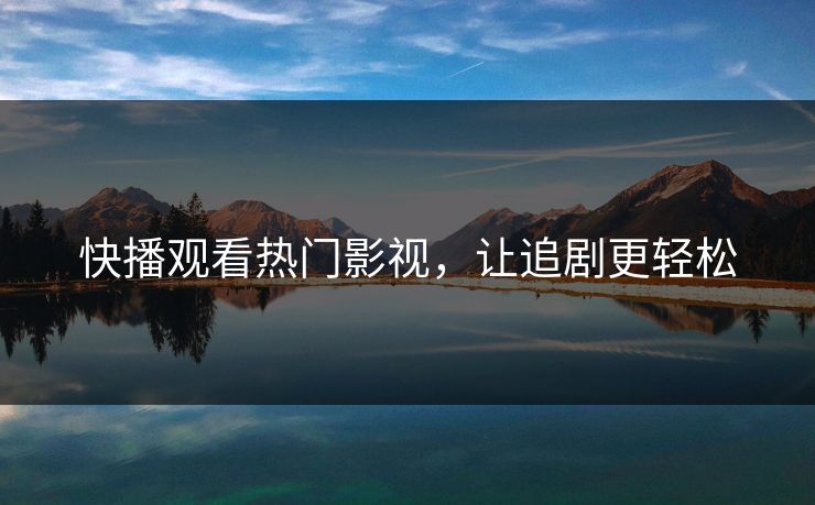快播观看热门影视，让追剧更轻松