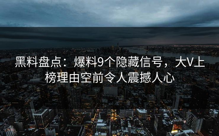 黑料盘点:爆料9个隐藏信号,大V上榜理由空前令人震撼人心 黑料盘点:爆料9个隐藏信号,大V上榜理由空前令人震撼人心