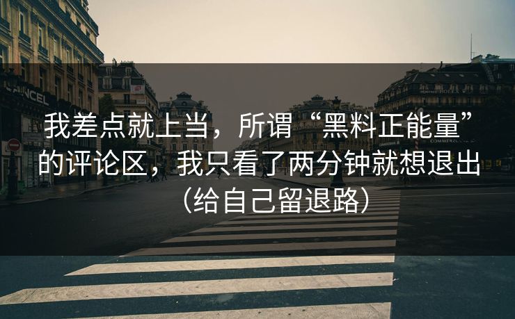 我差点就上当,所谓“黑料正能量”的评论区,我只看了两分钟就想退出(给自己留退路) 我差点就上当,所谓“黑料正能量”的评论区,我只看了两分钟就想退出(给自己留退路)
