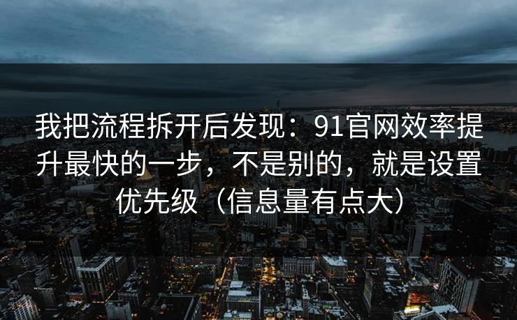 我把流程拆开后发现:91官网效率提升最快的一步,不是别的,就是设置优先级(信息量有点大) 我把流程拆开后发现:91官网效率提升最快的一步,不是别的,就是设置优先级(信息量有点大)